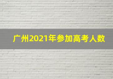 广州2021年参加高考人数