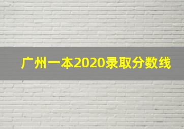 广州一本2020录取分数线