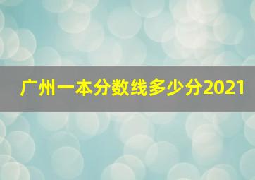 广州一本分数线多少分2021