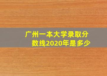 广州一本大学录取分数线2020年是多少