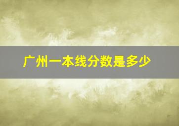 广州一本线分数是多少