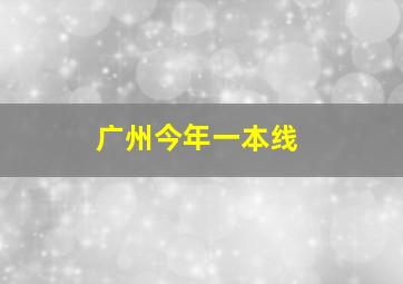 广州今年一本线