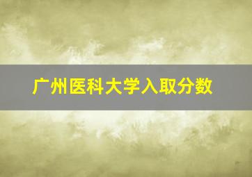 广州医科大学入取分数