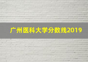 广州医科大学分数线2019