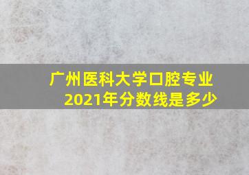 广州医科大学口腔专业2021年分数线是多少