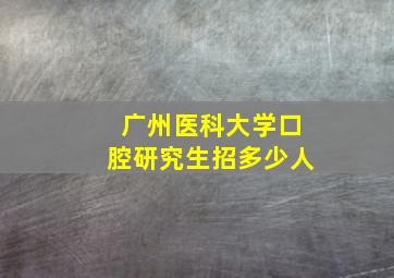 广州医科大学口腔研究生招多少人