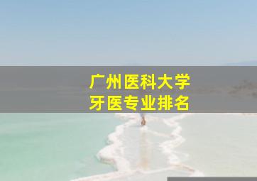 广州医科大学牙医专业排名