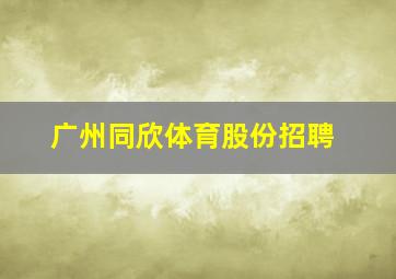 广州同欣体育股份招聘