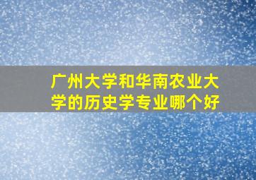 广州大学和华南农业大学的历史学专业哪个好