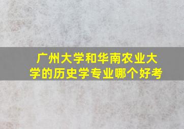 广州大学和华南农业大学的历史学专业哪个好考