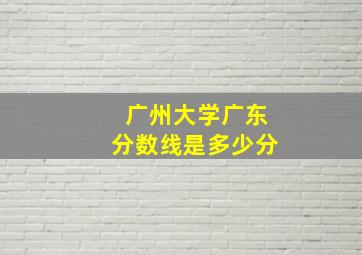 广州大学广东分数线是多少分