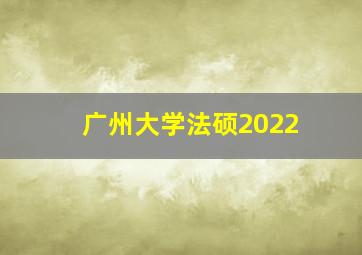 广州大学法硕2022