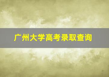 广州大学高考录取查询