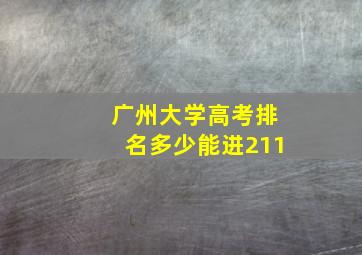 广州大学高考排名多少能进211