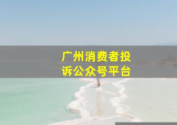 广州消费者投诉公众号平台