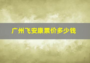 广州飞安康票价多少钱