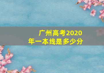 广州高考2020年一本线是多少分