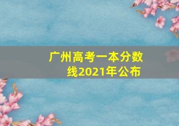 广州高考一本分数线2021年公布