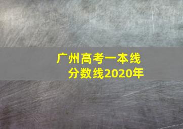 广州高考一本线分数线2020年