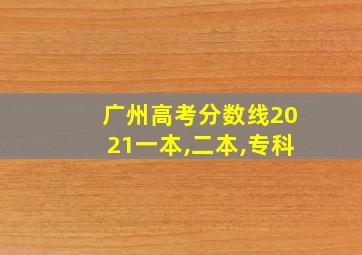 广州高考分数线2021一本,二本,专科