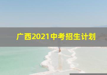 广西2021中考招生计划