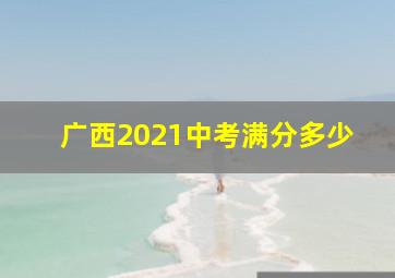 广西2021中考满分多少