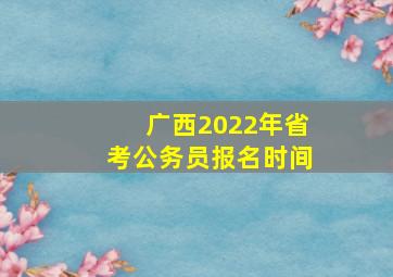 广西2022年省考公务员报名时间