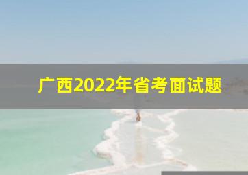 广西2022年省考面试题