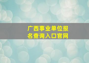 广西事业单位报名查询入口官网