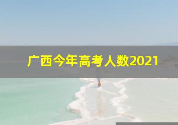 广西今年高考人数2021