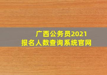 广西公务员2021报名人数查询系统官网