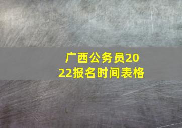 广西公务员2022报名时间表格