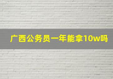 广西公务员一年能拿10w吗