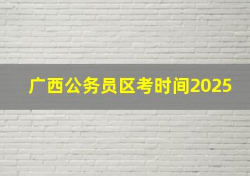 广西公务员区考时间2025