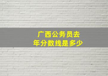 广西公务员去年分数线是多少