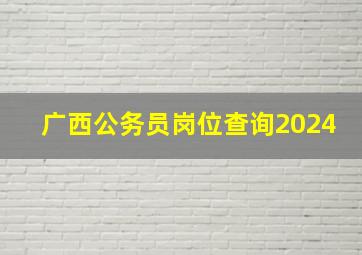 广西公务员岗位查询2024