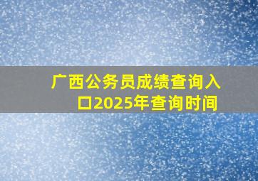 广西公务员成绩查询入口2025年查询时间