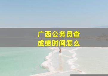 广西公务员查成绩时间怎么