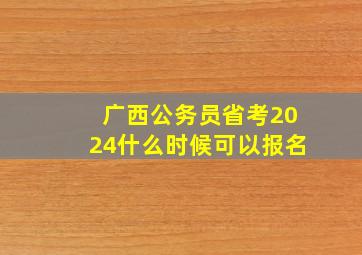 广西公务员省考2024什么时候可以报名