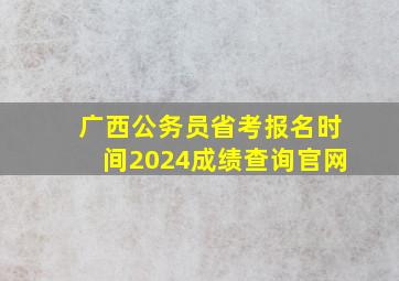 广西公务员省考报名时间2024成绩查询官网