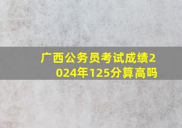 广西公务员考试成绩2024年125分算高吗