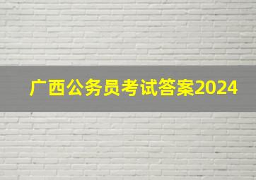 广西公务员考试答案2024