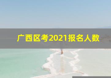 广西区考2021报名人数