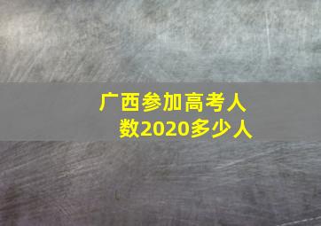 广西参加高考人数2020多少人