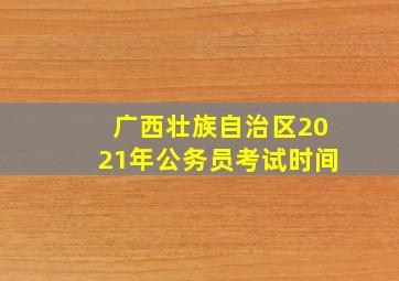 广西壮族自治区2021年公务员考试时间