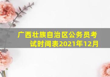 广西壮族自治区公务员考试时间表2021年12月