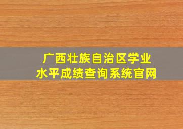 广西壮族自治区学业水平成绩查询系统官网