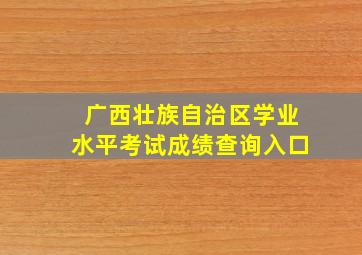 广西壮族自治区学业水平考试成绩查询入口