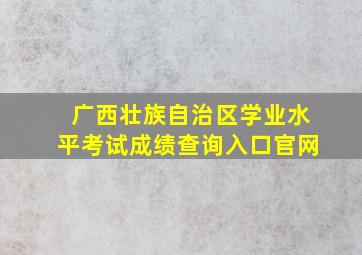 广西壮族自治区学业水平考试成绩查询入口官网