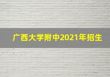 广西大学附中2021年招生